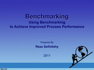Benchmarking
Using Benchmarking
to Achieve Improved Process Performance
Prepared By
Reza Seifollahy
2011
 