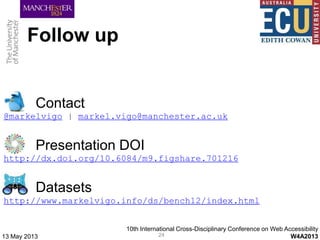 Follow up
13 May 2013 24
Contact
@markelvigo | markel.vigo@manchester.ac.uk
Presentation DOI
http://dx.doi.org/10.6084/m9....