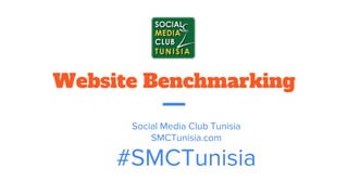 Website Benchmarking
Social Media Club Tunisia
SMCTunisia.com
#SMCTunisia
 