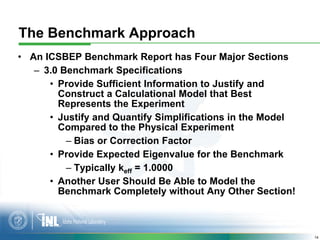 The Benchmark Approach
• An ICSBEP Benchmark Report has Four Major Sections
   – 3.0 Benchmark Specifications
      • Prov...