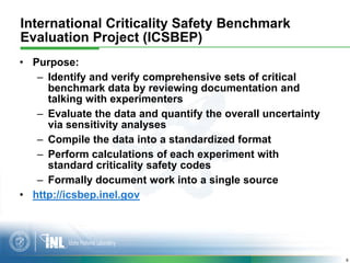 International Criticality Safety Benchmark
Evaluation Project (ICSBEP)
• Purpose:
   – Identify and verify comprehensive s...