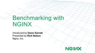 Benchmarking with 
NGINX 
Introduced by Owen Garrett 
Presented by Rick Nelson 
Nginx, Inc. 
 