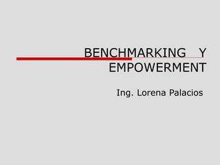 BENCHMARKING Y
   EMPOWERMENT
   Ing. Lorena Palacios
 