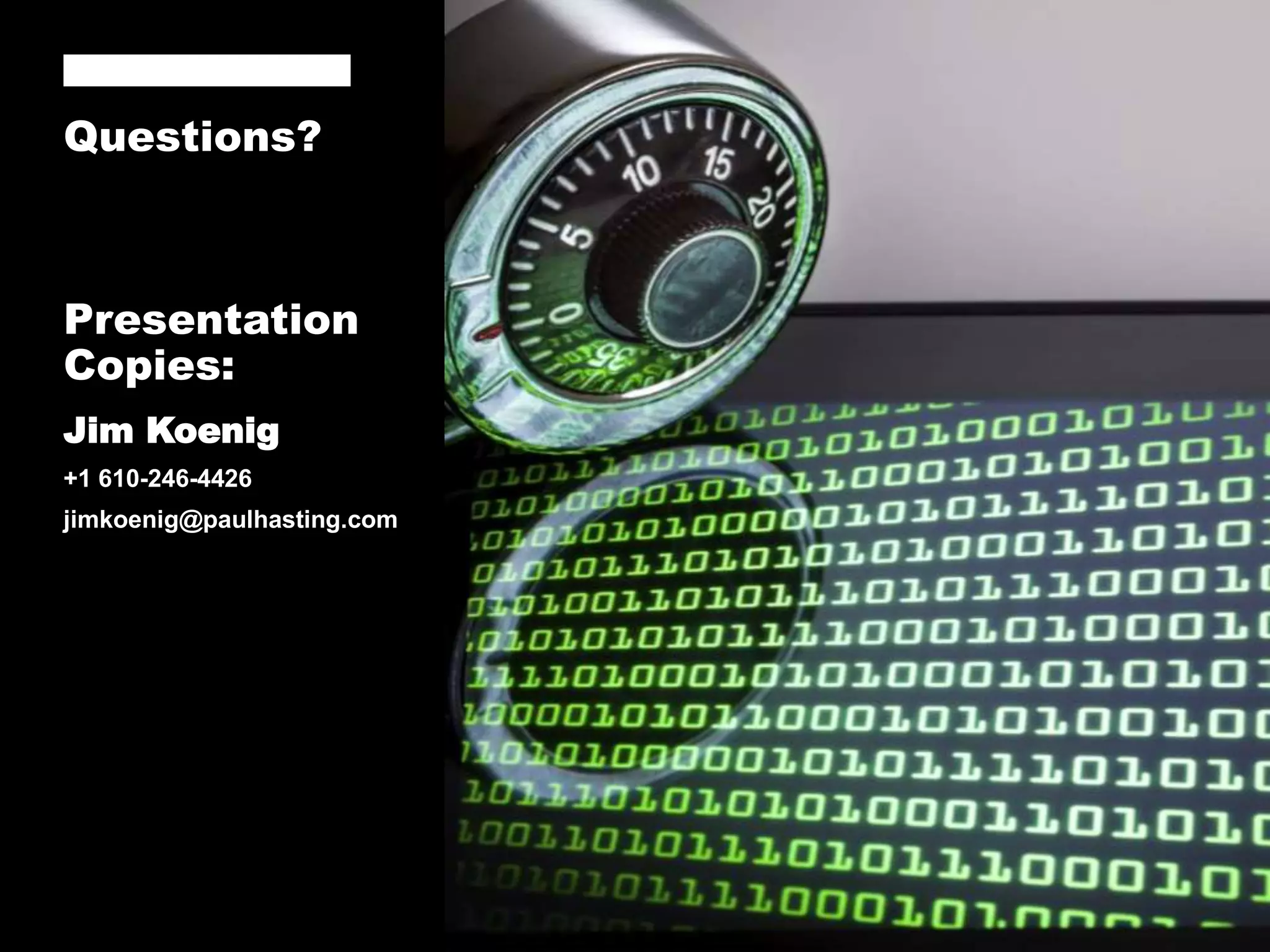 Questions?
Presentation
Copies:
Jim Koenig
+1 610-246-4426
jimkoenig@paulhasting.com
 