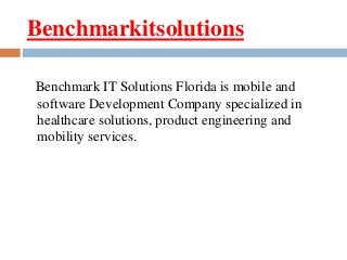 Benchmarkitsolutions
Benchmark IT Solutions Florida is mobile and
software Development Company specialized in
healthcare solutions, product engineering and
mobility services.
 
