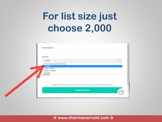 ☆ www.chairmanarnold.com ☆
For list size just
choose 2,000
 