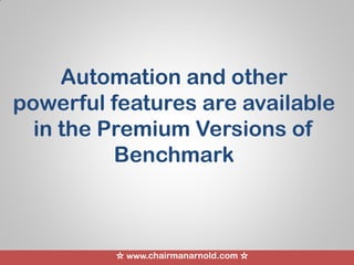 ☆ www.chairmanarnold.com ☆
Automation and other
powerful features are available
in the Premium Versions of
Benchmark
 