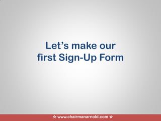☆ www.chairmanarnold.com ☆
Let’s make our
first Sign-Up Form
 