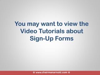 ☆ www.chairmanarnold.com ☆
You may want to view the
Video Tutorials about
Sign-Up Forms
 