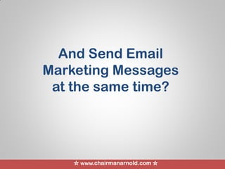 ☆ www.chairmanarnold.com ☆
And Send Email
Marketing Messages
at the same time?
 