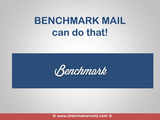 ☆ www.chairmanarnold.com ☆
BENCHMARK MAIL
can do that!
 