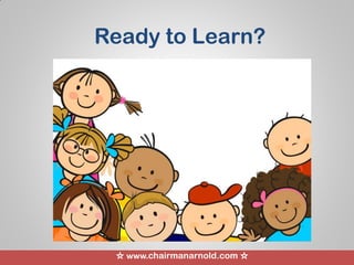 ☆ www.chairmanarnold.com ☆
Ready to Learn?
 
