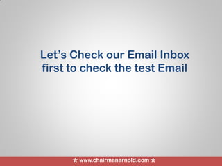 ☆ www.chairmanarnold.com ☆
Let’s Check our Email Inbox
first to check the test Email
 