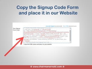 ☆ www.chairmanarnold.com ☆
Copy the Signup Code Form
and place it in our Website
 