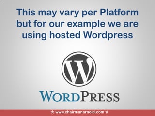 ☆ www.chairmanarnold.com ☆
This may vary per Platform
but for our example we are
using hosted Wordpress
 