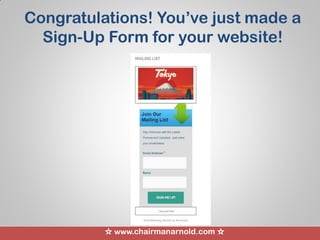 ☆ www.chairmanarnold.com ☆
Congratulations! You’ve just made a
Sign-Up Form for your website!
 