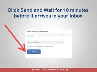 ☆ www.chairmanarnold.com ☆
Click Send and Wait for 10 minutes
before it arrives in your Inbox
 