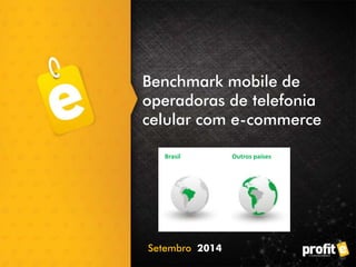 Benchmark mobile de 
operadoras de telefonia 
celular com e-commerce 
Brasil Outros países 
Setembro 2014 
 