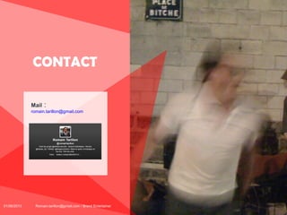 CONTACT
Mail

:

romain.tarillon@gmail.com

01/06/2013

Romain.tarillon@gmail.com / Brand Entertainer

70

 
