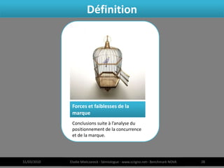 Définition




              Forces et faiblesses de la
              marque
              Conclusions suite à l’analyse du
              positionnement de la concurrence
              et de la marque.




31/03/2010   Elodie Mielczareck - Sémiologue - www.sciigno.net– Benchmark NOVA   28
 