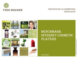 Créateur de la Cosmétique
                      Végétale®




Benchmark
Internet Cosmetic
Players




                                   ® Marque déposée par Yves Rocher
25/05/201
2
 