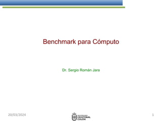 Benchmark para Cómputo
Dr. Sergio Román Jara
20/03/2024 1
 