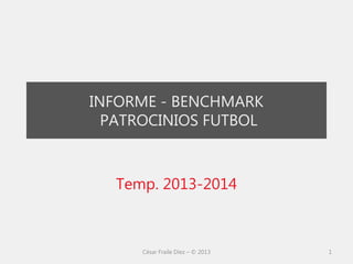 INFORME - BENCHMARK
PATROCINIOS FUTBOL
Temp. 2013-2014
César Fraile Díez – © 2013 1
 