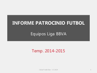INFORME PATROCINIO FUTBOL Equipos Liga BBVA 
Temp. 2014-2015 
César Fraile Díez – © 2014 
1  