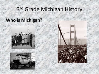 3rd Grade Michigan History
Who is Michigan?
 