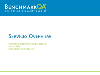 SERVICES OVERVIEW
Rick Hults, Director of Business Development
952.392.2386
Rick.hults@benchmarkqa.com
 