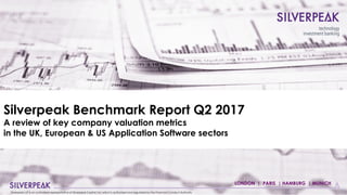 Silverpeak Benchmark Report Q2 2017
A review of key company valuation metrics
in the UK, European & US Application Software sectors
Silverpeak LLP is an authorised representative of Silverpeak Capital Ltd, which is authorised and regulated by the Financial Conduct Authority
LONDON | PARIS | HAMBURG | MUNICH
 