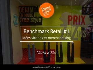 Benchmark Retail #1
Idées vitrines et merchandising
www.beausoleilfrance.com
Mars 2016
 