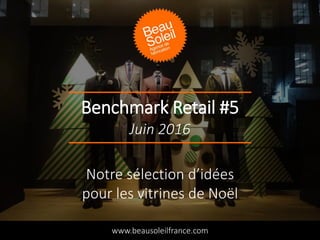 Benchmark Retail #5
www.beausoleilfrance.com
Juin 2016
Notre sélection d’idées
pour les vitrines de Noël
 