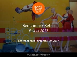Benchmark Retail
www.beausoleilfrance.com
Février 2017
Les tendances Printemps-Eté 2017
 