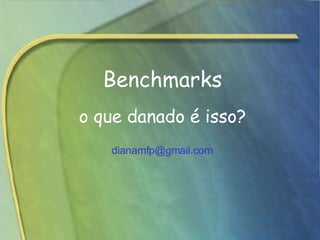 Benchmarks   o que danado é isso? [email_address]   