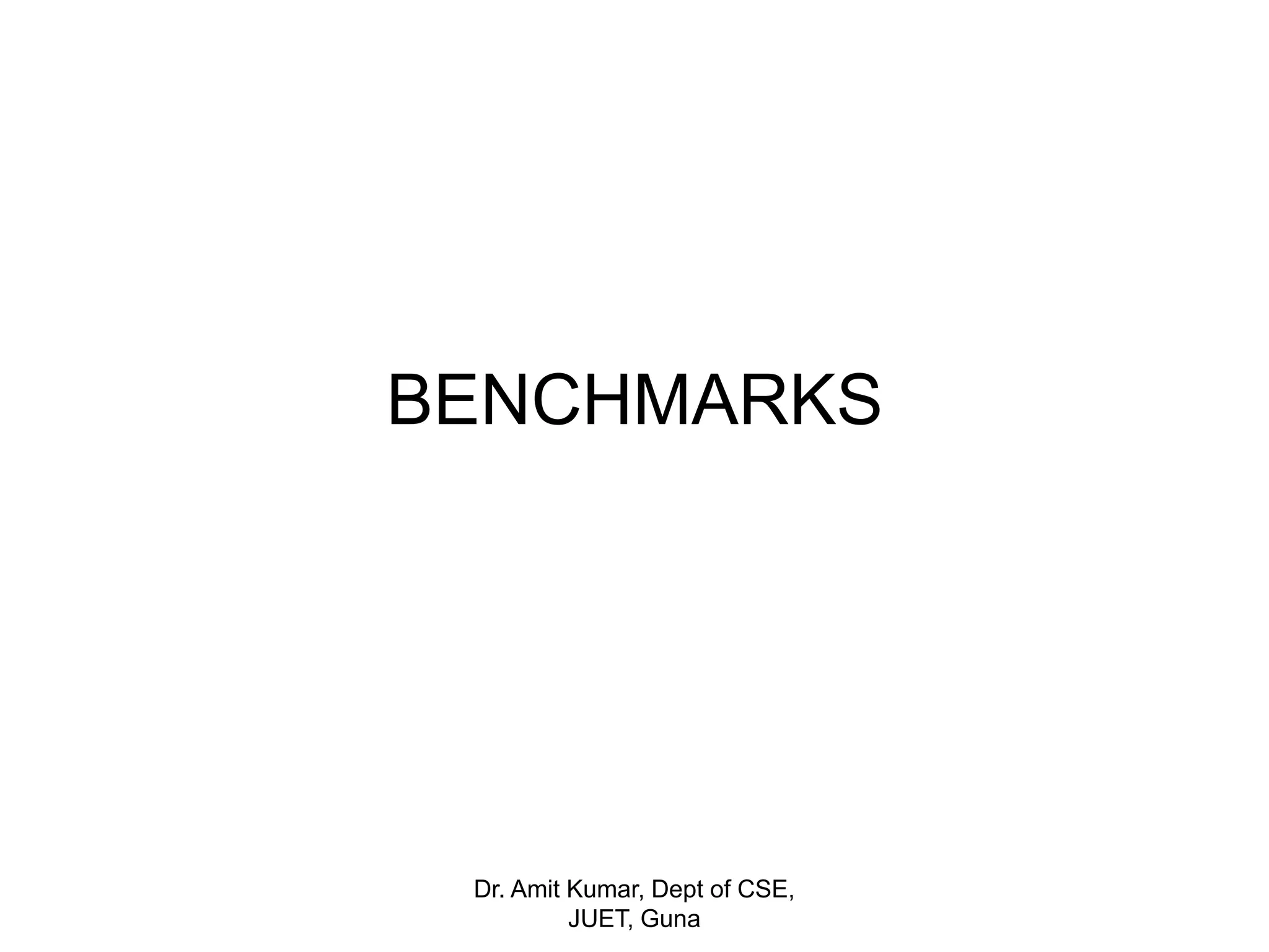BENCHMARKS
Dr. Amit Kumar, Dept of CSE,
JUET, Guna
 