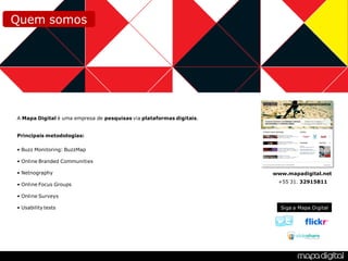 SAC em Redes Sociais: Linhas Aéreas
Quem somos




A Mapa Digital é uma empresa de pesquisas via plataformas digitais.


Principais metodologias:

• Buzz Monitoring: BuzzMap

• Online Branded Communities

• Netnography                                                                 www.mapadigital.net
                                                                                +55 31. 32915811
• Online Focus Groups

• Online Surveys

• Usability tests                                                                Siga a Mapa Digital
 