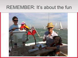 REMEMBER: It’s about the fun
 