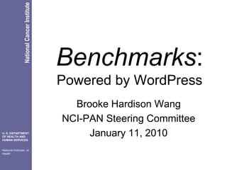 National Cancer Institute




                                             Benchmarks:
                                             Powered by WordPress
                                               Brooke Hardison Wang
                                             NCI-PAN Steering Committee
U. S. DEPARTMENT
OF HEALTH AND
HUMAN SERVICES
                                                  January 11, 2010
National Institutes of
Health
 