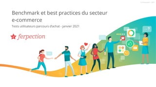 © Ferpection | 2021
Benchmark et best practices du secteur
e-commerce
Tests utilisateurs parcours d’achat - janvier 2021
 