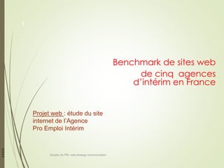 Benchmark de sites web
de cinq agences
d’intérim en France
11111
Projet web : étude du site
internet de l’Agence
Pro Emploi Intérim
Doudou Sy PEI- web strategy communication
1
 