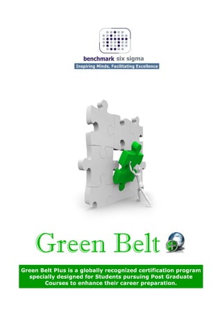 Green Belt Plus is a globally recognized certification program
  specially designed for Students pursuing Post Graduate
       Courses to enhance their career preparation.
 