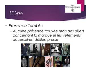 ZEGNA
• Présence Tumblr :
– Aucune présence trouvée mais des billets
concernant la marque et les vêtements,
accessoires, défilés, presse
 