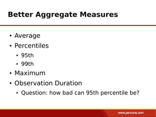 Better Aggregate Measures

●   Average
●   Percentiles
    ●   95th
    ●   99th
●   Maximum
●   Observation Duration
    ●   Question: how bad can 95th percentile be?
 