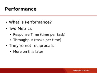Performance

●   What is Performance?
●   Two Metrics
    ●   Response Time (time per task)
    ●   Throughput (tasks per time)
●   They're not reciprocals
    ●   More on this later
 