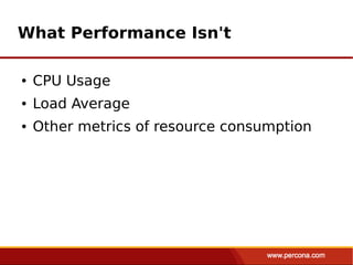 What Performance Isn't

●   CPU Usage
●   Load Average
●   Other metrics of resource consumption
 