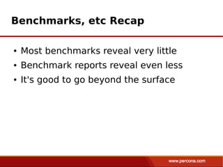 Benchmarks, etc Recap

●   Most benchmarks reveal very little
●   Benchmark reports reveal even less
●   It's good to go beyond the surface
 