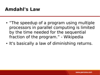 Amdahl's Law

●   “The speedup of a program using multiple
    processors in parallel computing is limited
    by the time needed for the sequential
    fraction of the program.” - Wikipedia
●   It's basically a law of diminishing returns.
 