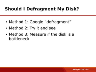 Should I Defragment My Disk?

●   Method 1: Google “defragment”
●   Method 2: Try it and see
●   Method 3: Measure if the disk is a
    bottleneck
 