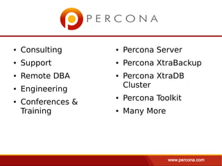 ●   Consulting      ●   Percona Server
●   Support         ●   Percona XtraBackup
●   Remote DBA      ●   Percona XtraDB
                        Cluster
●   Engineering
                    ●   Percona Toolkit
●   Conferences &
    Training        ●   Many More
 